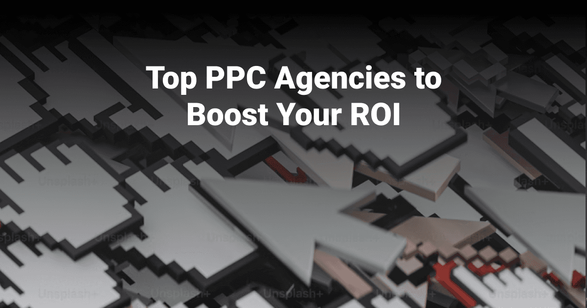 Top PPC Agencies to Boost Your ROI in 2024