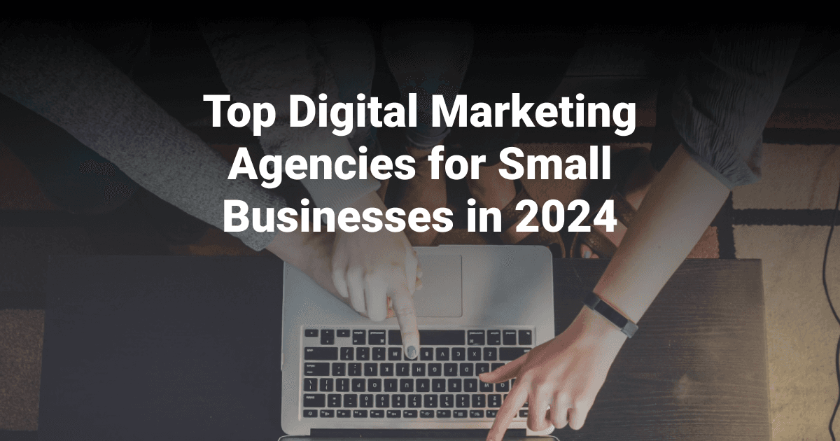 Top Digital Marketing Agencies for Small Businesses in 2024